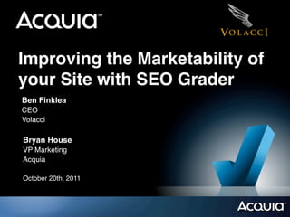 Improving the Marketability of
your Site with SEO Grader
Ben Finklea
CEO
Volacci

Bryan House
VP Marketing
Acquia

October 20th, 2011
 