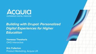 Building with Drupal: Personalized
Digital Experiences for Higher
Education
Vanessa Theoharis
OHO Interactive
Eric Fullerton
Product Marketing, Acquia Lift
 