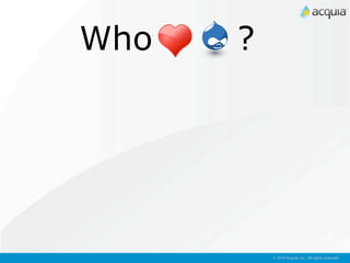 Who   ?




          © 2010 Acquia, Inc. All rights reserved.
 