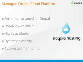 Managed Drupal Cloud Platform


 Performance tuned for Drupal

 FISMA low certi ed

 Highly available

 Dynamic elasticity

 Automated monitoring
 