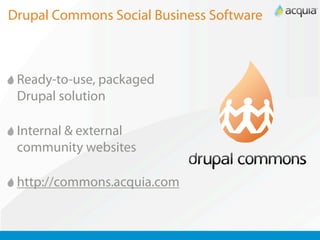 Drupal Commons Social Business Software



 Ready-to-use, packaged
 Drupal solution

 Internal & external
 community websites

 http://commons.acquia.com
 
