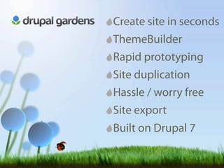 Drupal Gardens: Drupal-as-a-Service
                      Create site in seconds
                      ThemeBuilder
                      Rapid prototyping
                      Site duplication
                      Hassle / worry free
                      Site export
                      Built on Drupal 7
 