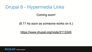 Drupal 8 - Hypermedia Links
Coming soon!
(8.1? As soon as someone works on it.)
https://www.drupal.org/node/2113345
 