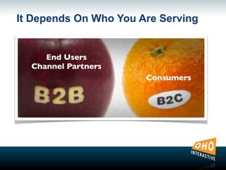 It Depends On Who You Are Serving
End Users
Channel Partners
Consumers
 