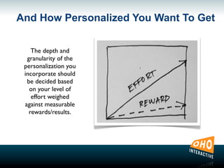 And How Personalized You Want To Get
The depth and
granularity of the
personalization you
incorporate should
be decided based
on your level of
effort weighed
against measurable
rewards/results.
 