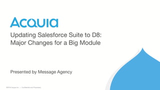 1 ©2016 Acquia Inc. — Confidential and Proprietary
Presented by Message Agency
Updating Salesforce Suite to D8:
Major Changes for a Big Module
 