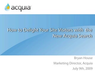 How to Delight Your Site Visitors with the
                      New Acquia Search



                                   Bryan House
                      Marketing Director, Acquia
                                  July 9th, 2009
 