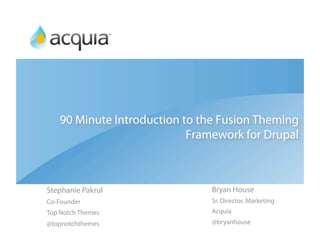 90 Minute Introduction to the Fusion Theming
                           Framework for Drupal



Stephanie Pakrul               Bryan House
Co-Founder                     Sr. Director, Marketing
Top Notch Themes               Acquia
@topnotchthemes                @bryanhouse
 