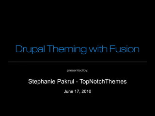 Drupal Theming with Fusion

              presented by:



  Stephanie Pakrul - TopNotchThemes
             June 17, 2010
 