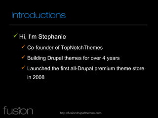 Introductions

 Hi, I’m Stephanie
   Co-founder of TopNotchThemes
   Building Drupal themes for over 4 years
   Launch...