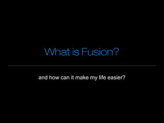 What is Fusion?

and how can it make my life easier?
 