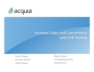 Increase Sales and Conversions
                                  with A/B Testing



Paras Chopra                  Bryan House
Founder, Wingify              VP Marketing, Acquia
@paraschopra                  @bryanhouse
 