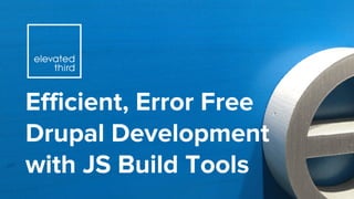 Efficient, Error Free
Drupal Development
with JS Build Tools
 