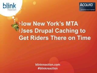 How New York’s MTA
Uses Drupal Caching to
Get Riders There on Time



     blinkreaction.com
       #blinkreaction
     	
  
 