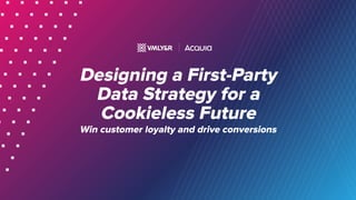 Designing a First-Party
Data Strategy for a
Cookieless Future
Win customer loyalty and drive conversions
 