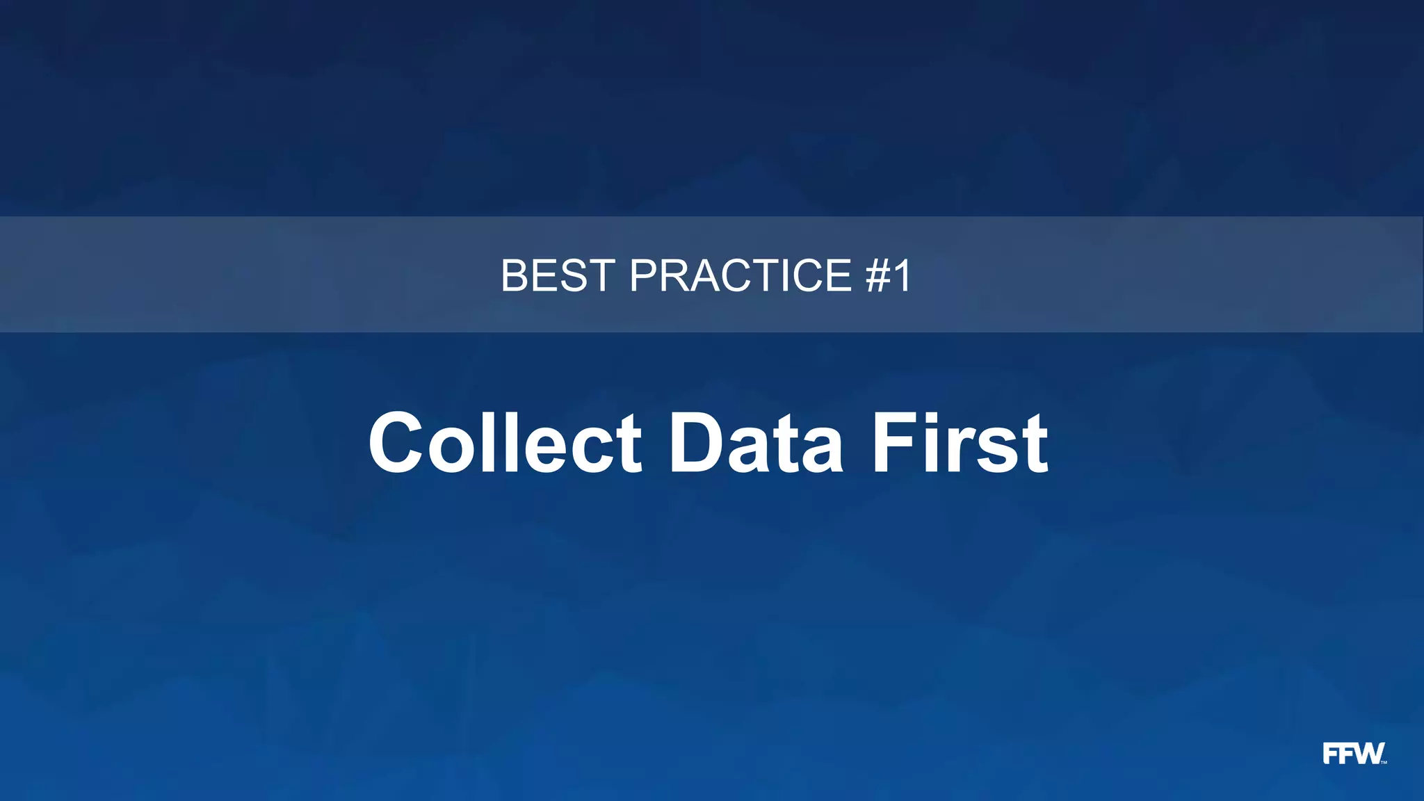 Collect Data First
BEST PRACTICE #1
 