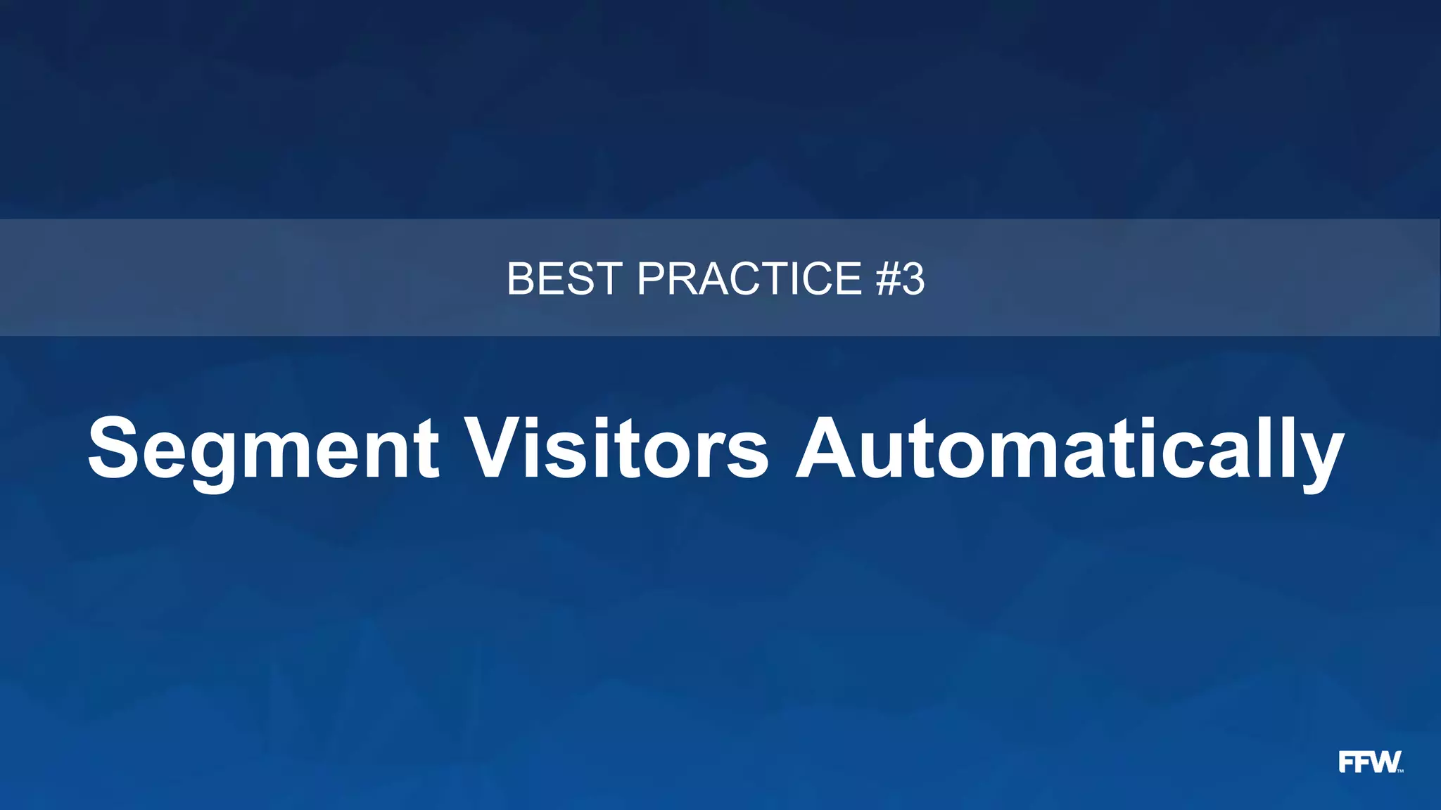 Segment Visitors Automatically
BEST PRACTICE #3
 