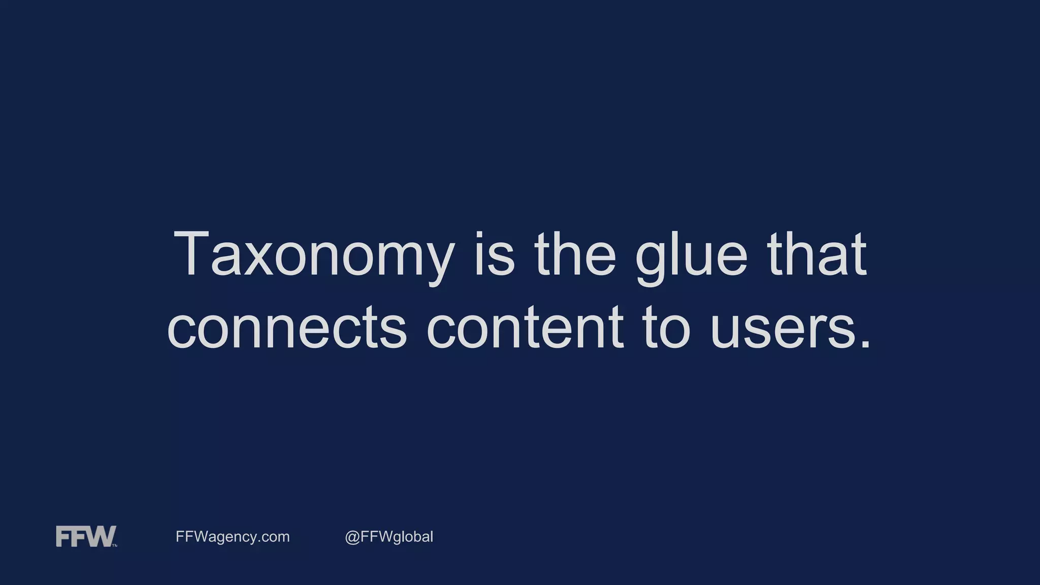 FFWagency.com @FFWglobal
Taxonomy is the glue that
connects content to users.
 