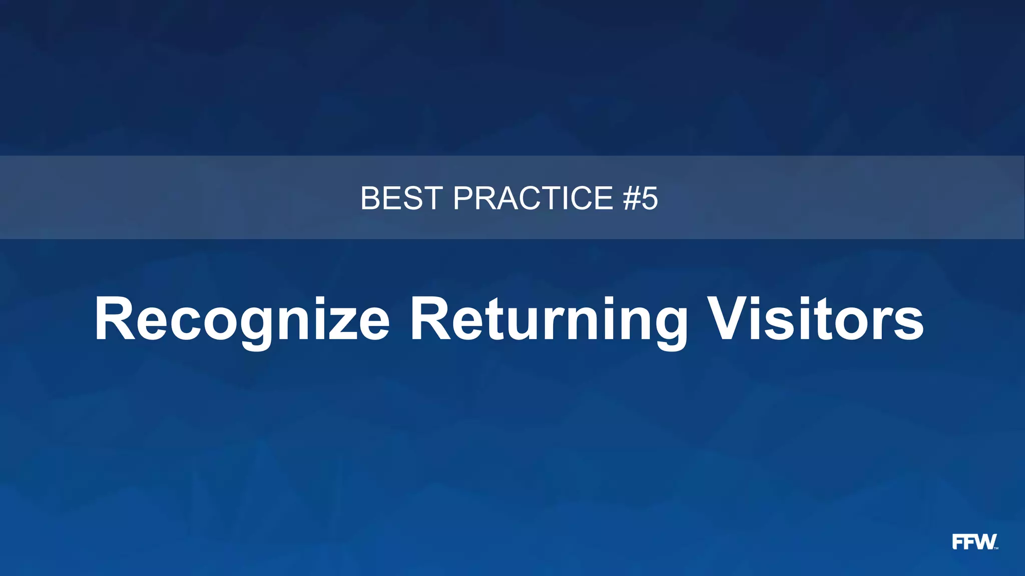 Recognize Returning Visitors
BEST PRACTICE #5
 
