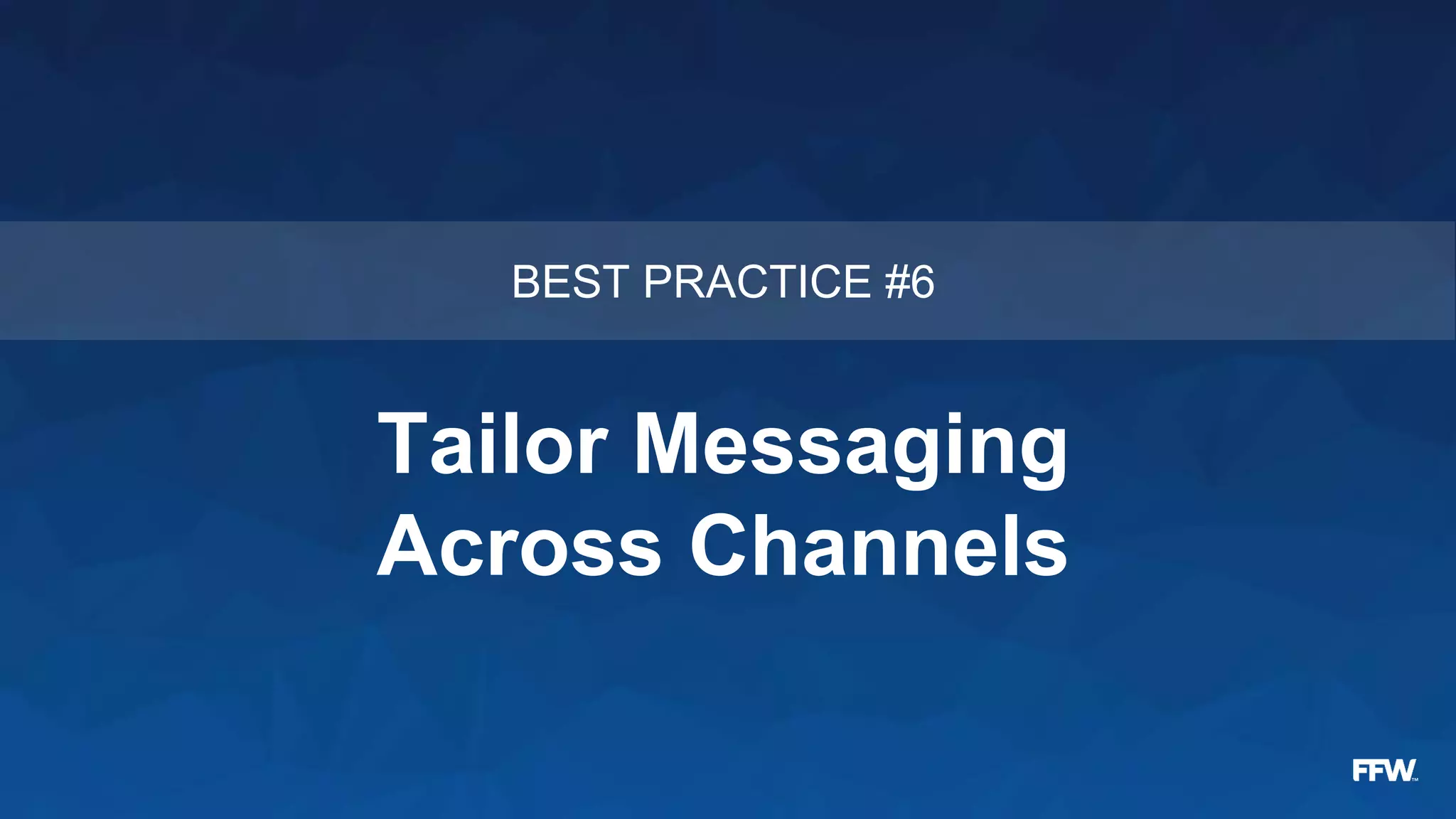 Tailor Messaging
Across Channels
BEST PRACTICE #6
 
