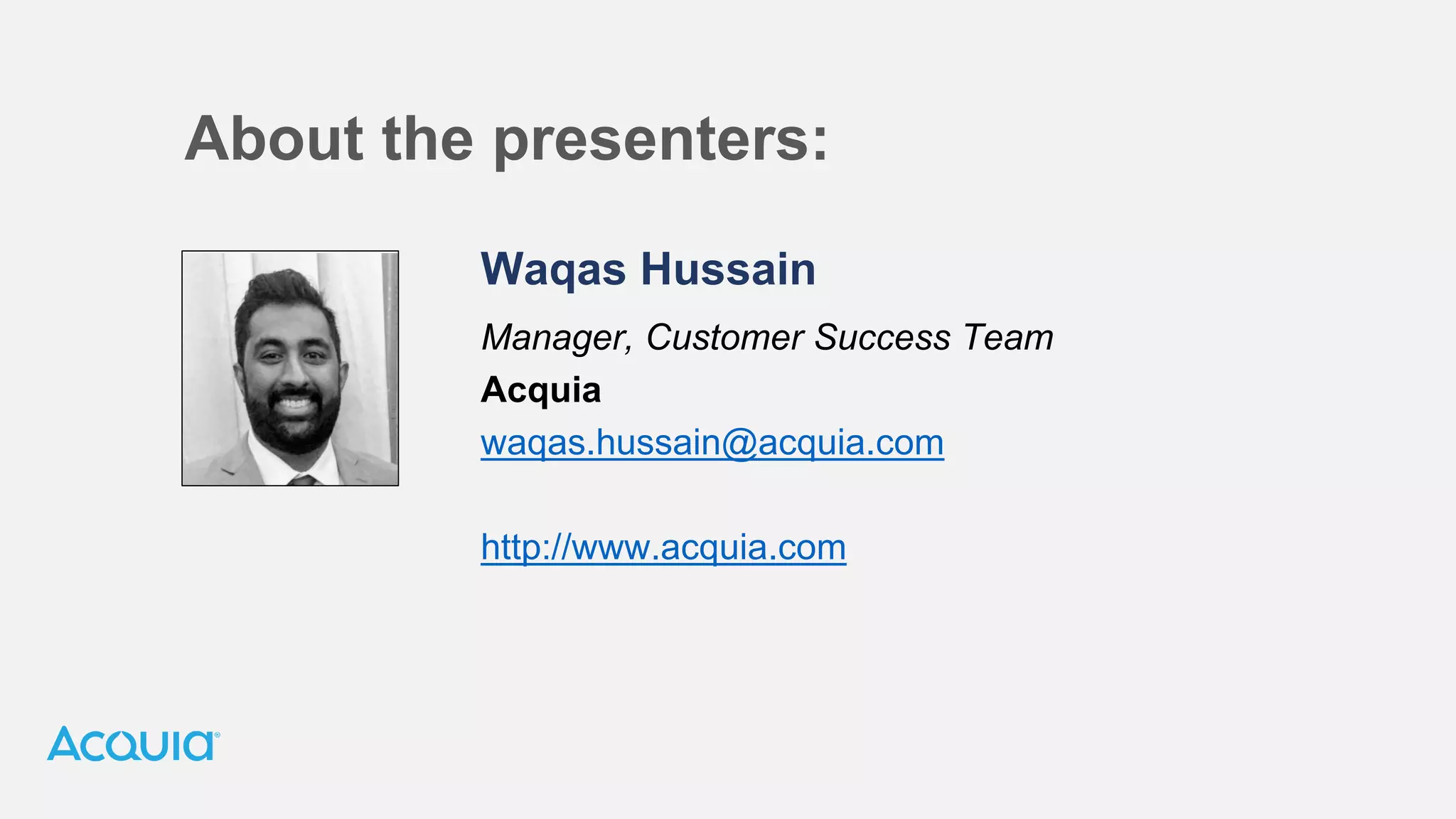 Waqas Hussain
Manager, Customer Success Team
Acquia
waqas.hussain@acquia.com
http://www.acquia.com
About the presenters:
 