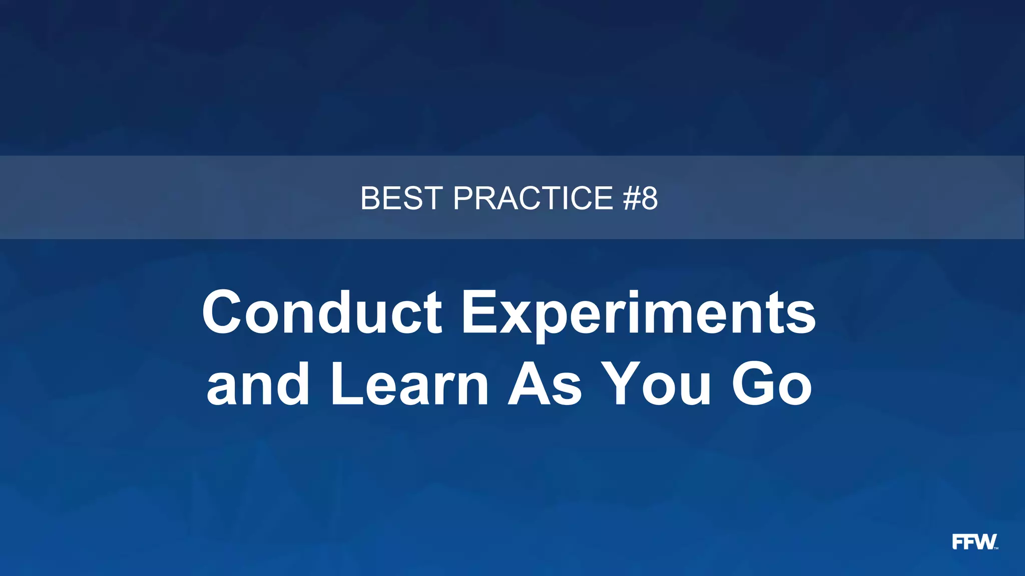 Conduct Experiments
and Learn As You Go
BEST PRACTICE #8
 