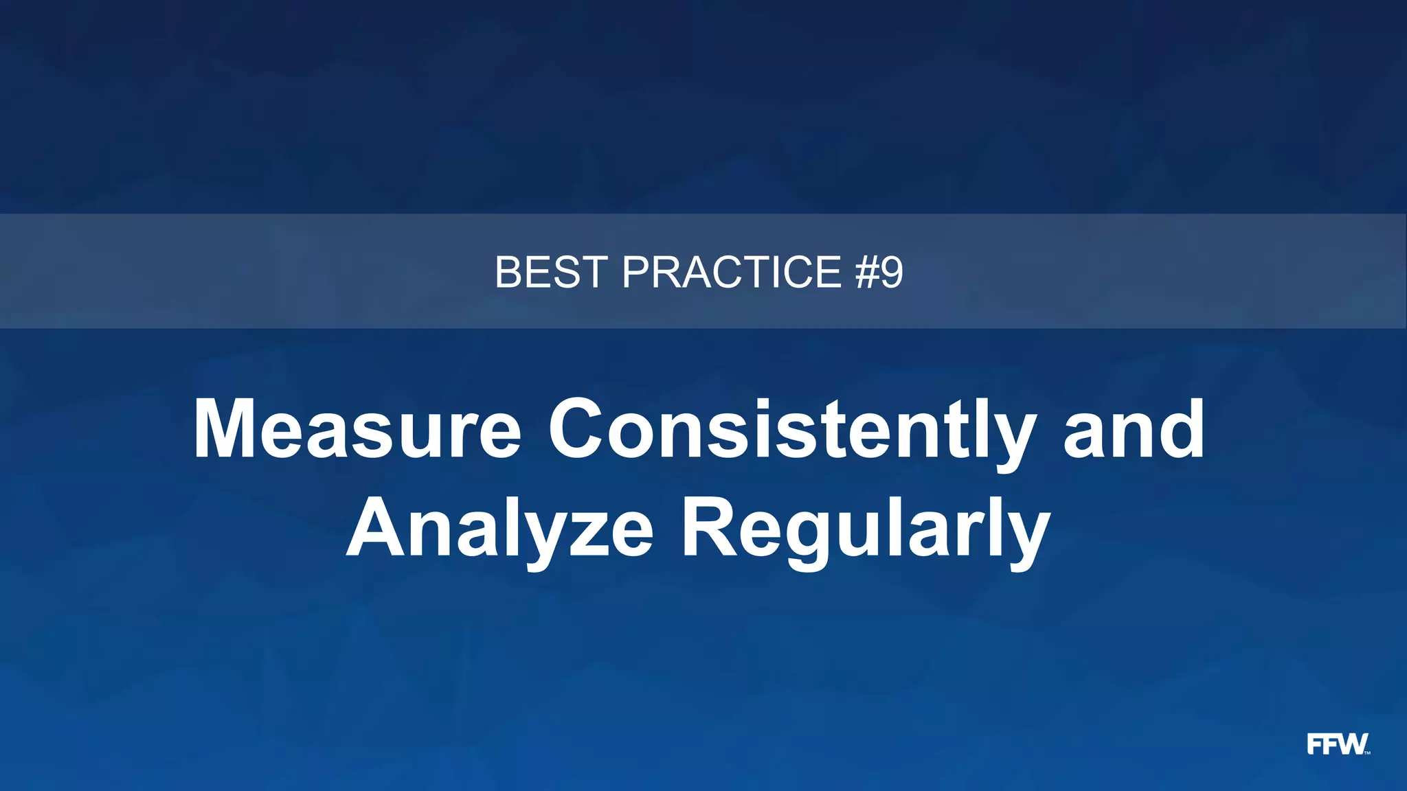 Measure Consistently and
Analyze Regularly
BEST PRACTICE #9
 