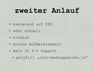 zweiter Anlauf
• basierend auf CSS
• sehr schnell
• einfach
• grosse Aufmerksamkeit
• kein IE 6-8 Support
 • polyfill „css3-mediaqueries.js“
 