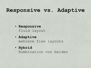 Responsive vs. Adaptive

  • Responsive
    fluid layout
  • Adaptive
    mehrere fixe layouts
  • Hybrid
    Kombination von beiden
 