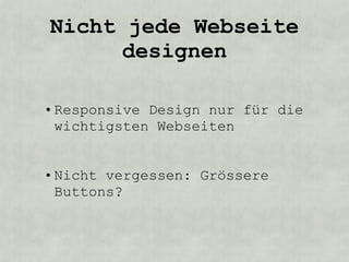 Nicht jede Webseite
      designen

• Responsive Design nur für die
  wichtigsten Webseiten


• Nicht vergessen: Grössere
  Buttons?
 