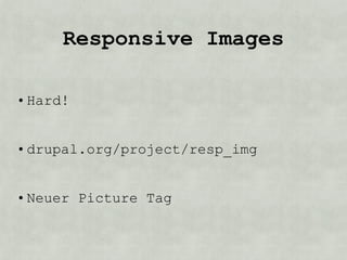 Responsive Images

• Hard!


• drupal.org/project/resp_img


• Neuer Picture Tag
 