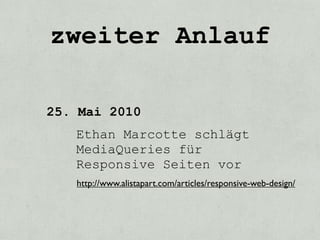 zweiter Anlauf

25. Mai 2010
   Ethan Marcotte schlägt
   MediaQueries für
   Responsive Seiten vor
   http://www.alistapart.com/articles/responsive-web-design/
 