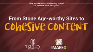 From Stone Age-worthy Sites to Cohesive Content: How Trinity University is Using Drupal to Enhance Their .Edu Space