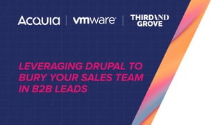 LEVERAGING DRUPAL TO
BURY YOUR SALES TEAM
IN B2B LEADS
 