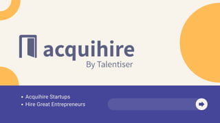 Acquihire Startups
Hire Great Entrepreneurs
 