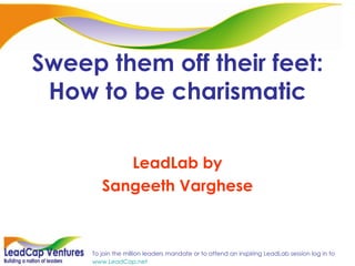 Sweep them off their feet: How to be charismatic LeadLab by Sangeeth Varghese 