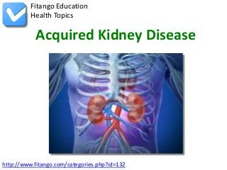 Fitango Education
          Health Topics

           Acquired Kidney Disease




http://www.fitango.com/categories.php?id=132
 