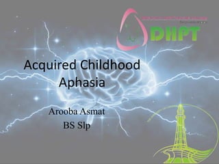 Acquired Childhood
Aphasia
Arooba Asmat
BS Slp
 