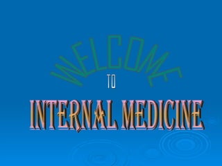 INTERNAL MEDICINE WELCOME TO 