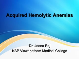 Acquired Hemolytic Anemias
Dr. Jeena Raj
KAP Viswanatham Medical College
 