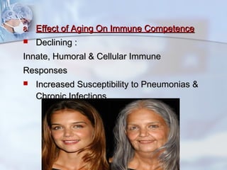 8.8. Effect of Aging On Immune CompetenceEffect of Aging On Immune Competence
 Declining :Declining :
Innate, Humoral & Cellular ImmuneInnate, Humoral & Cellular Immune
ResponsesResponses
 Increased Susceptibility to Pneumonias &Increased Susceptibility to Pneumonias &
Chronic InfectionsChronic Infections
 