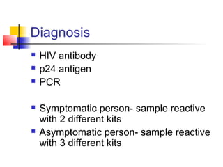 Diagnosis
 HIV antibody
 p24 antigen
 PCR
 Symptomatic person- sample reactive
with 2 different kits
 Asymptomatic person- sample reactive
with 3 different kits
 