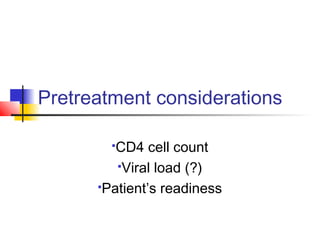 Pretreatment considerations
CD4 cell count
Viral load (?)
Patient’s readiness
 