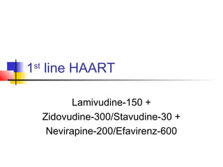 1st
line HAART
Lamivudine-150 +
Zidovudine-300/Stavudine-30 +
Nevirapine-200/Efavirenz-600
 