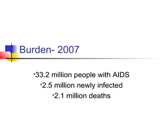 Burden- 2007
33.2 million people with AIDS
2.5 million newly infected
2.1 million deaths
 
