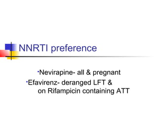 NNRTI preference
Nevirapine- all & pregnant
Efavirenz- deranged LFT &
on Rifampicin containing ATT
 