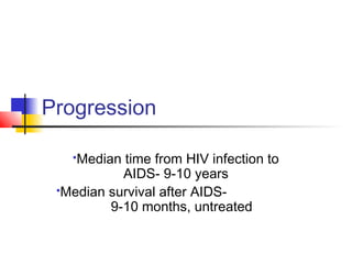 Progression
Median time from HIV infection to
AIDS- 9-10 years
Median survival after AIDS-
9-10 months, untreated
 