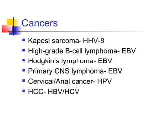 Cancers
 Kaposi sarcoma- HHV-8
 High-grade B-cell lymphoma- EBV
 Hodgkin’s lymphoma- EBV
 Primary CNS lymphoma- EBV
 Cervical/Anal cancer- HPV
 HCC- HBV/HCV
 
