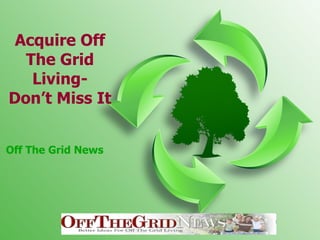 Acquire Off The Grid Living- Don’t Miss It Off The Grid News 
