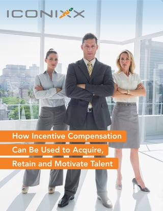 How Incentive Compensation Can Be Used
to Acquire, Retain and Motivate Talent
How Incentive Compensation
Can Be Used to Acquire,
Retain and Motivate Talent
 